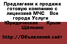 Предлагаем к продаже готовую компанию с лицензией МЧС - Все города Услуги » Юридические   . Крым,Щёлкино